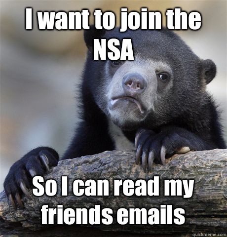 I want to join the NSA So I can read my friends emails - I want to join the NSA So I can read my friends emails  Confession Bear