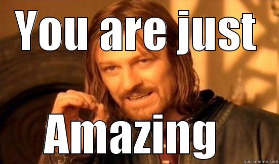 Amazingit is just you - YOU ARE JUST AMAZING  Boromir