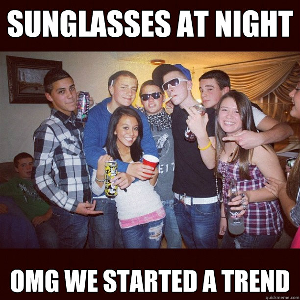 Sunglasses at night OMG we started a trend  Stupid Teenagers