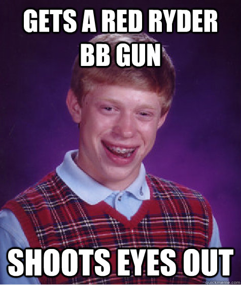 gets a red ryder bb gun  shoots eyes out  Bad Luck Brian