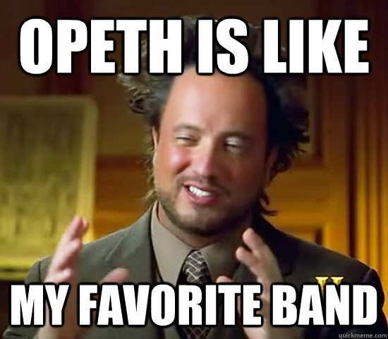 opeth is like  my favorite band - opeth is like  my favorite band  Ancient Aliens