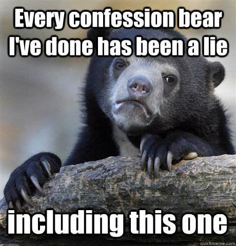 Every confession bear I've done has been a lie including this one  Confession Bear