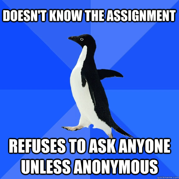 Doesn't know the assignment Refuses to ask anyone unless anonymous   - Doesn't know the assignment Refuses to ask anyone unless anonymous    Socially Awkward Penguin