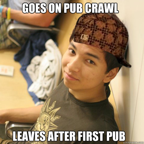 Goes on pub crawl leaves after first pub - Goes on pub crawl leaves after first pub  Scumbag Kaustuv