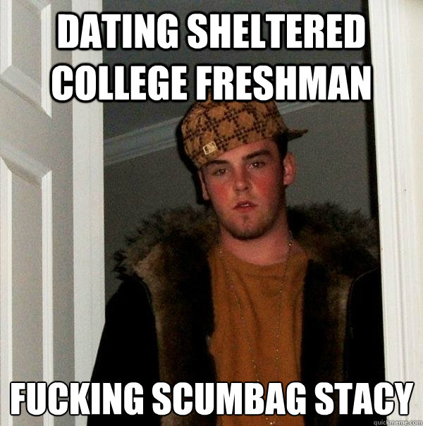 dating sheltered college freshman fucking scumbag stacy  Scumbag Steve