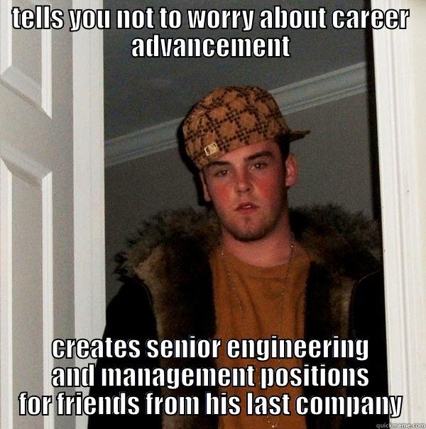 scumbag CTO too - TELLS YOU NOT TO WORRY ABOUT CAREER ADVANCEMENT CREATES SENIOR ENGINEERING AND MANAGEMENT POSITIONS FOR FRIENDS FROM HIS LAST COMPANY Scumbag Steve