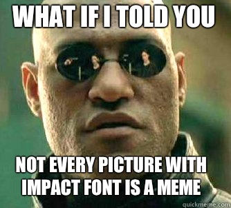 what if i told you Not every picture with impact font is a meme - what if i told you Not every picture with impact font is a meme  Matrix Morpheus