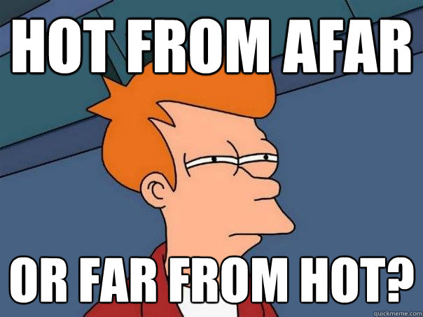 Hot from afar Or far from hot? - Hot from afar Or far from hot?  Futurama Fry