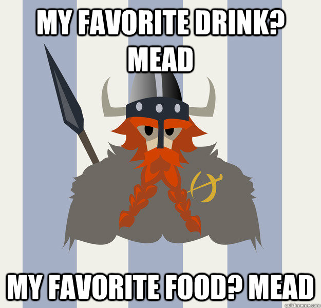 my favorite drink? mead my favorite food? mead - my favorite drink? mead my favorite food? mead  Viking Olaft