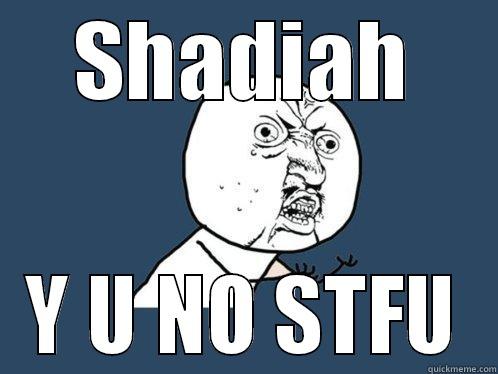 SHADIAH Y U NO STFU Y U No