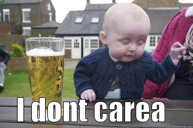 # I dont carea  -  I DONT CAREA  drunk baby