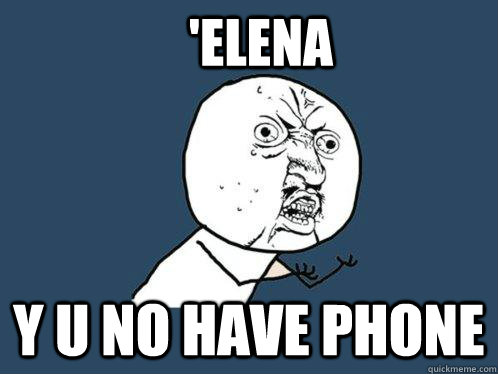 'ELENA Y u no have phone  Y U No