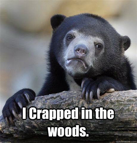  I Crapped in the woods. -  I Crapped in the woods.  Confession Bear