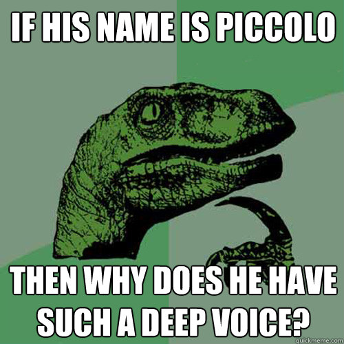 If his name is Piccolo Then why does he have such a deep voice?  Philosoraptor