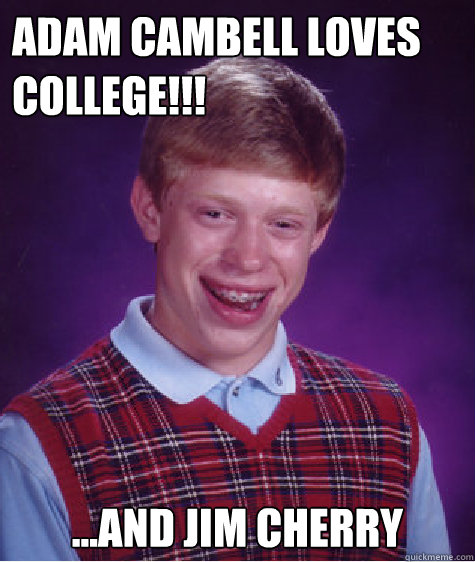 Adam cambell loves college!!! ...and jim cherry Caption 3 goes here  Bad Luck Brian