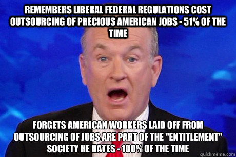 Remembers liberal Federal regulations cost outsourcing of precious American jobs - 51% of the time Forgets American workers laid off from outsourcing of jobs are part of the 
