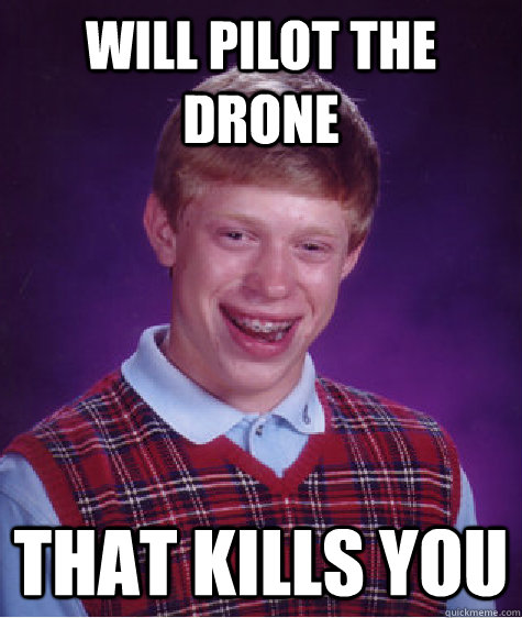 will pilot the drone that kills you - will pilot the drone that kills you  Bad Luck Brian