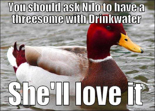 YOU SHOULD ASK NILO TO HAVE A THREESOME WITH DRINKWATER SHE'LL LOVE IT Malicious Advice Mallard