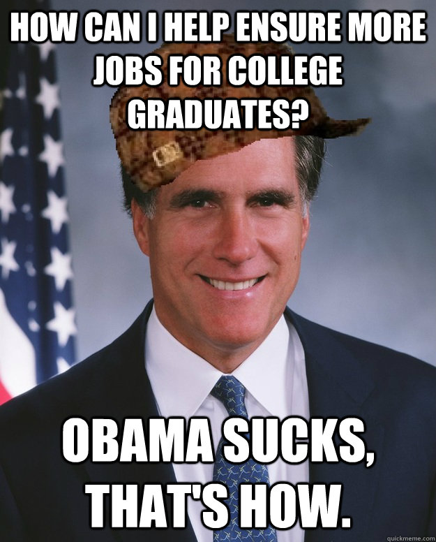 How can I help ensure more jobs for college graduates?  Obama sucks, that's how.   Scumbag Romney