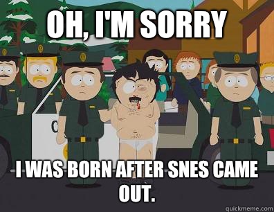 Oh, I'm sorry I was born after SNES came out. - Oh, I'm sorry I was born after SNES came out.  Randy-Marsh