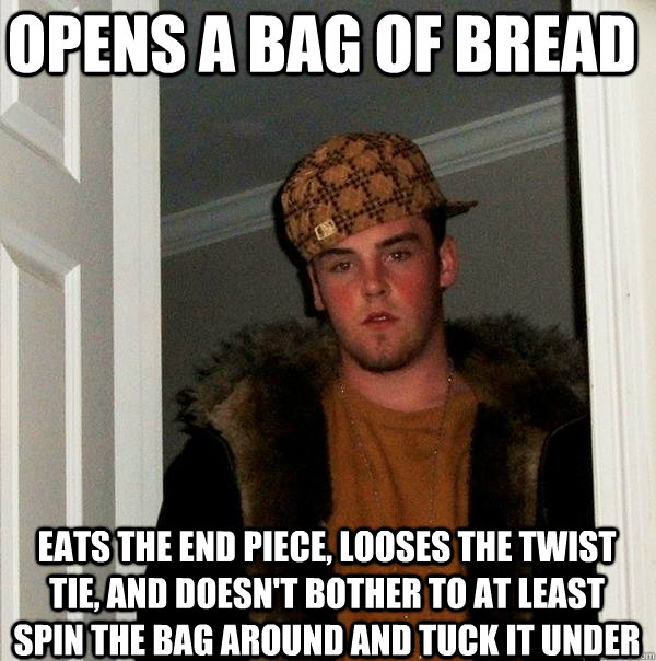 Opens a Bag of Bread Eats the end piece, looses the twist tie, and doesn't bother to at least spin the bag around and tuck it under  Scumbag Steve