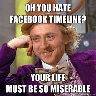 Oh you hate
facebook timeline? Your life
must be so miserable - Oh you hate
facebook timeline? Your life
must be so miserable  Wonka Facebook Timeline
