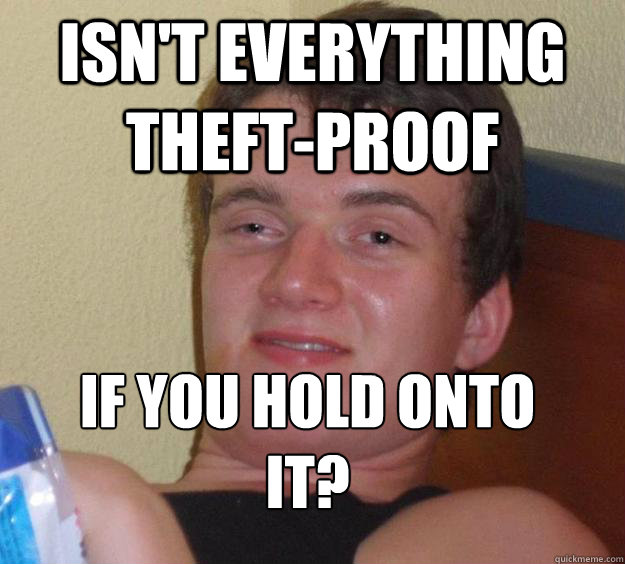 Isn't Everything theft-proof if you hold onto it?
  10 Guy