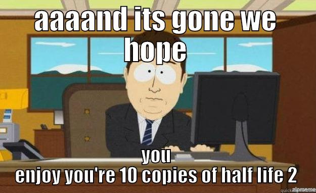 AAAAND ITS GONE WE HOPE YOU ENJOY YOU'RE 10 COPIES OF HALF LIFE 2 aaaand its gone