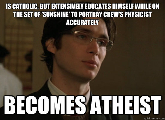 Is Catholic, but extensively educates himself while on the set of 'Sunshine' to portray crew's physicist accurately Becomes Atheist - Is Catholic, but extensively educates himself while on the set of 'Sunshine' to portray crew's physicist accurately Becomes Atheist  GG Cillian Murphy