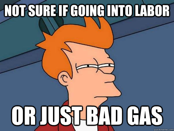 NOT SURE IF GOING INTO LABOR OR JUST BAD GAS - NOT SURE IF GOING INTO LABOR OR JUST BAD GAS  Futurama Fry