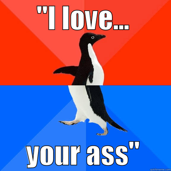 ''I LOVE... YOUR ASS'' Socially Awesome Awkward Penguin