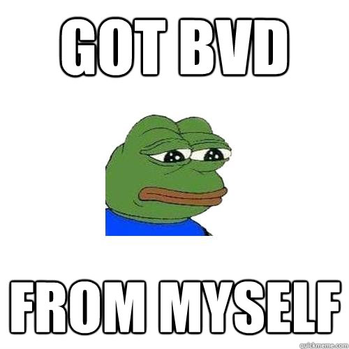 Got BVD from myself  Sad Frog