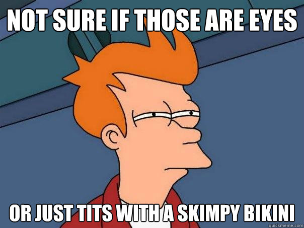 not sure if those are eyes Or just tits with a skimpy bikini  Futurama Fry