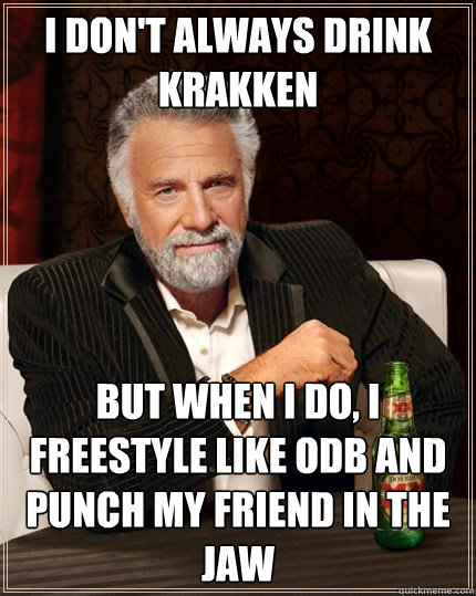 I don't always drink krakken but when I do, i freestyle like odb and punch my friend in the jaw  The Most Interesting Man In The World