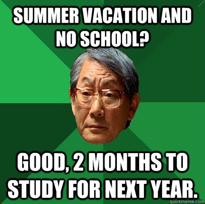 Summer vacation and no school? Good, 2 months to study for next year.  High Expectations Asian Father