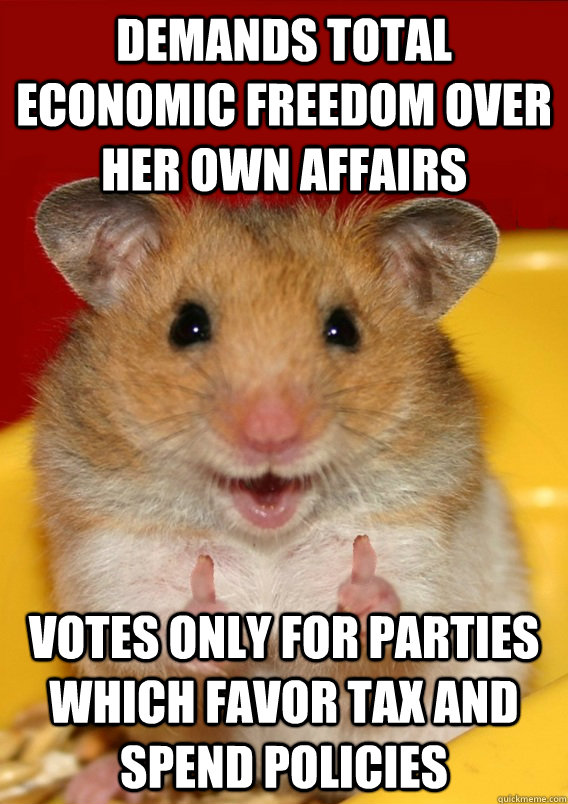 demands total economic freedom over her own affairs votes only for parties which favor tax and spend policies  - demands total economic freedom over her own affairs votes only for parties which favor tax and spend policies   Rationalization Hamster