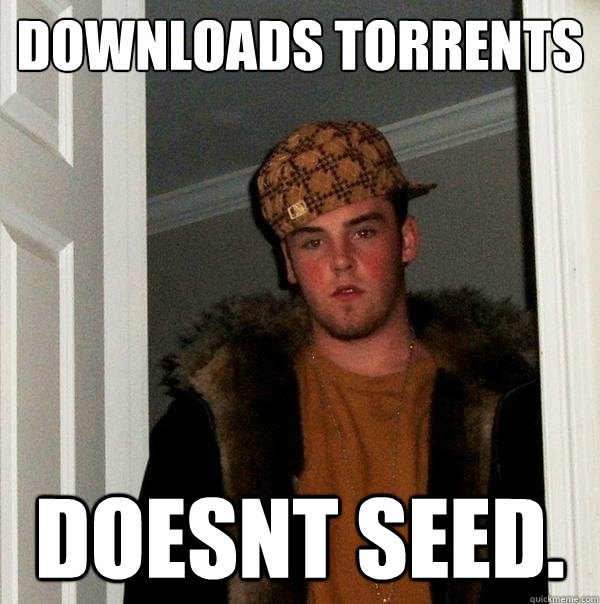 Downloads Torrents doesnt seed.  Scumbag Steve