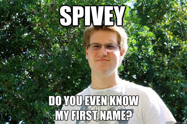 Spivey Do you even know
my first name? - Spivey Do you even know
my first name?  Spivey