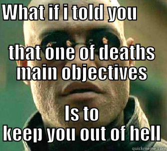 Deaths got my vote at some point - WHAT IF I TOLD YOU                                                THAT ONE OF DEATHS MAIN OBJECTIVES IS TO KEEP YOU OUT OF HELL Matrix Morpheus