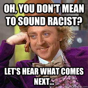 Oh, you don't mean to sound racist? Let's hear what comes next...  Condescending Wonka