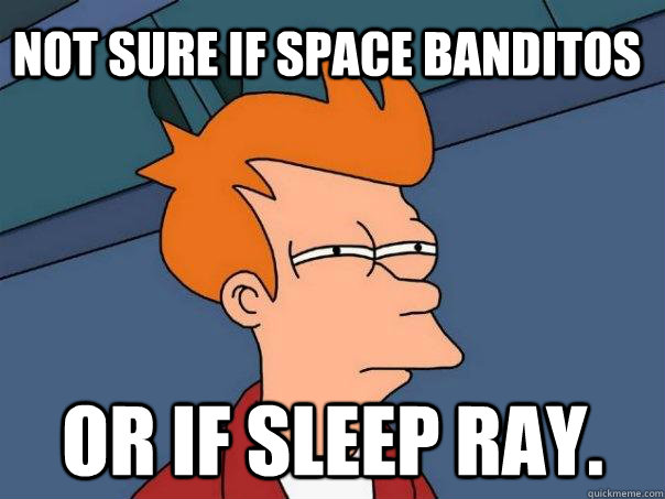 Not sure if space banditos  Or if sleep ray.  Futurama Fry