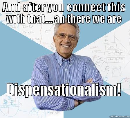 teacher dispy - AND AFTER YOU CONNECT THIS WITH THAT.... AH THERE WE ARE DISPENSATIONALISM! Engineering Professor