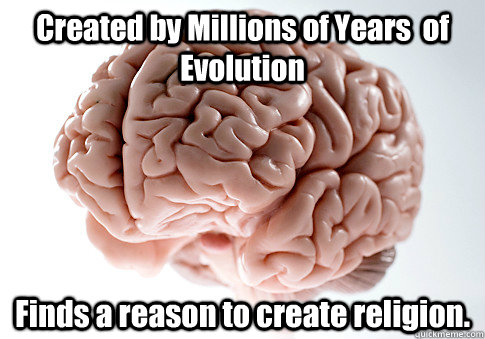 Created by Millions of Years  of Evolution  Finds a reason to create religion.   Scumbag Brain