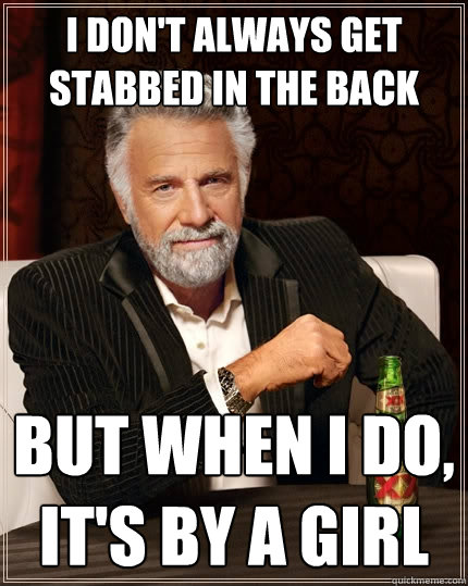 I don't always get stabbed in the back but when I do, it's by a girl  The Most Interesting Man In The World