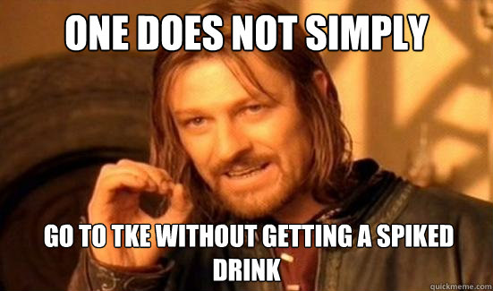 One Does Not Simply   go to TKE WITHOUT GETTING A SPIKED DRINK  Boromir