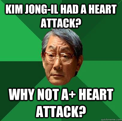 Kim Jong-il had a heart attack? why not a+ heart attack?  High Expectations Asian Father