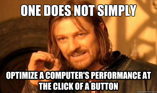 One Does Not Simply Optimize a computer's performance at the click of a button - One Does Not Simply Optimize a computer's performance at the click of a button  Boromir