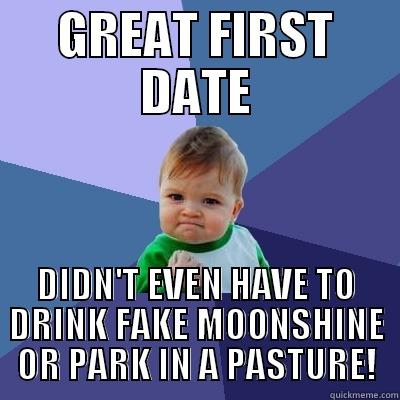 great first date - GREAT FIRST DATE DIDN'T EVEN HAVE TO DRINK FAKE MOONSHINE OR PARK IN A PASTURE! Success Kid