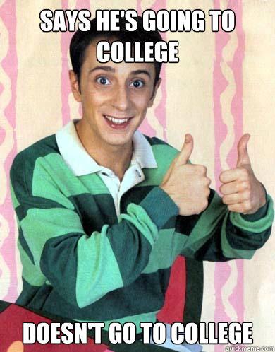 Says he's going to college doesn't go to college - Says he's going to college doesn't go to college  Original Scumbag Steve