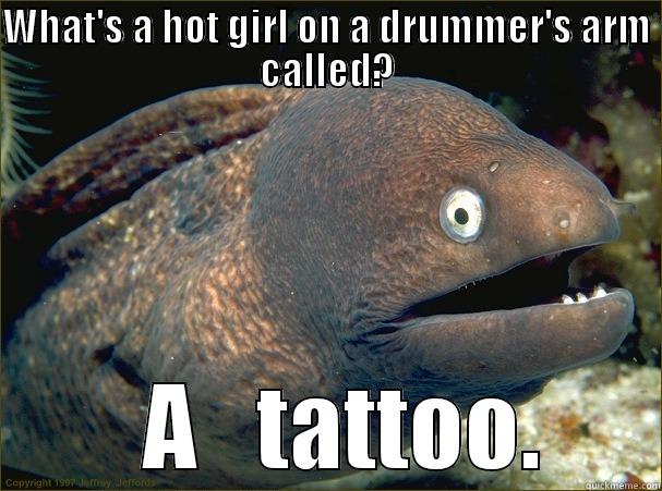 Drummer love. - WHAT'S A HOT GIRL ON A DRUMMER'S ARM CALLED?   A   TATTOO. Bad Joke Eel